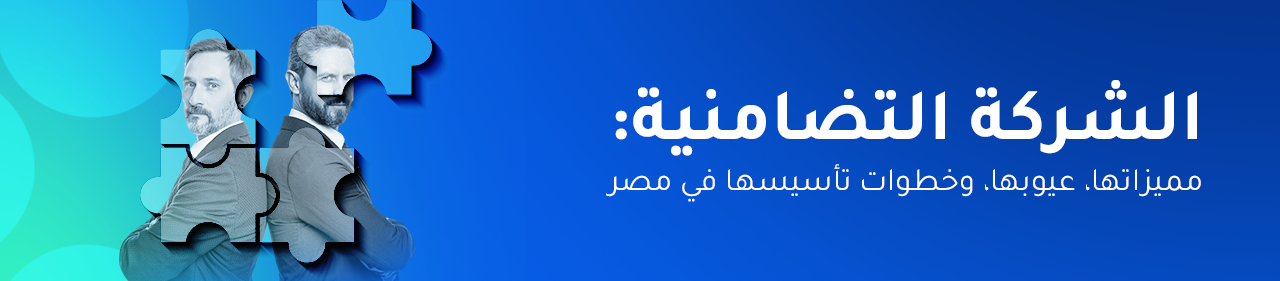 الشركة التضامنية: مميزاتها، عيوبها، وخطوات تأسيسها في مصر